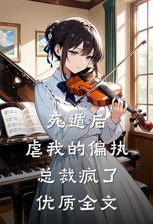 死遁后，虐我的偏执总裁疯了优质全文