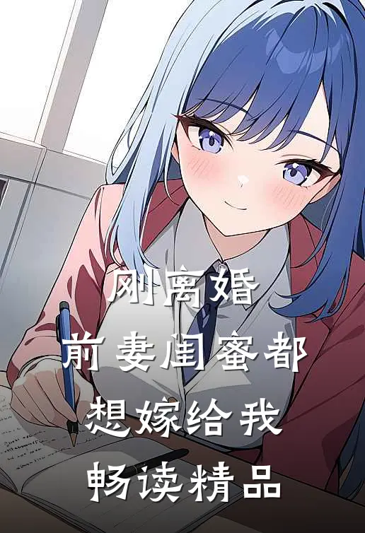 刚离婚，前妻闺蜜都想嫁给我畅读精品