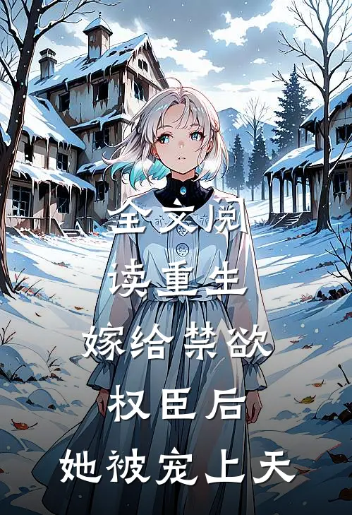 全文阅读重生嫁给禁欲权臣后,她被宠上天