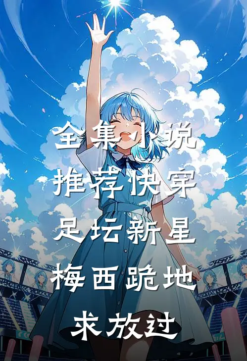 全集小说推荐快穿足坛新星，梅西跪地求放过