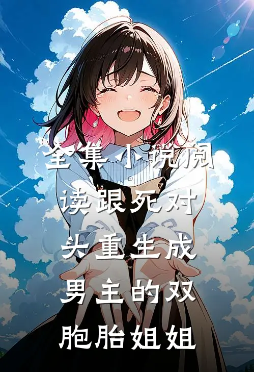 全集小说阅读跟死对头重生成男主的双胞胎姐姐