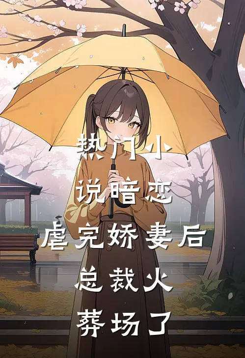 热门小说暗恋：虐完娇妻后，总裁火葬场了