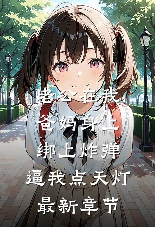 老公在我爸妈身上绑上炸弹，逼我点天灯最新章节