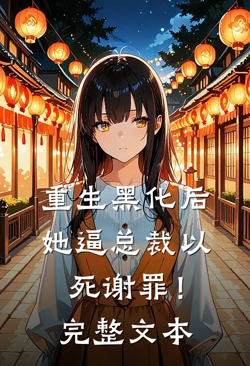 重生黑化后，她逼总裁以死谢罪！完整文本