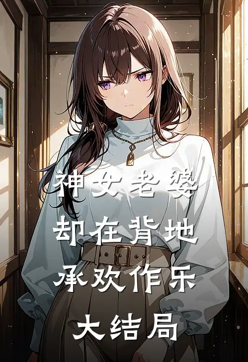 神女老婆,却在背地承欢作乐大结局是