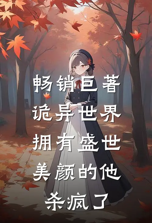 畅销巨著诡异世界，拥有盛世美颜的他杀疯了