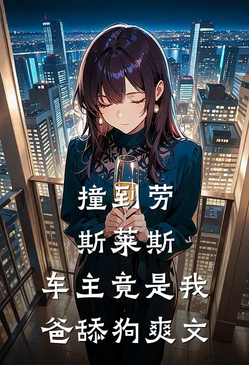 撞到劳斯莱斯，车主竟是我爸舔狗爽文