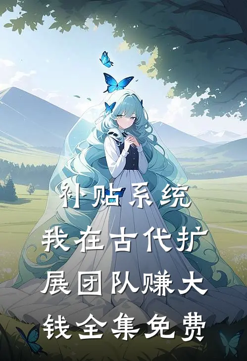 补贴系统：我在古代扩展团队赚大钱全集免费