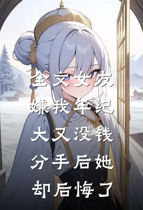 全文女友嫌我年纪大又没钱，分手后她却后悔了