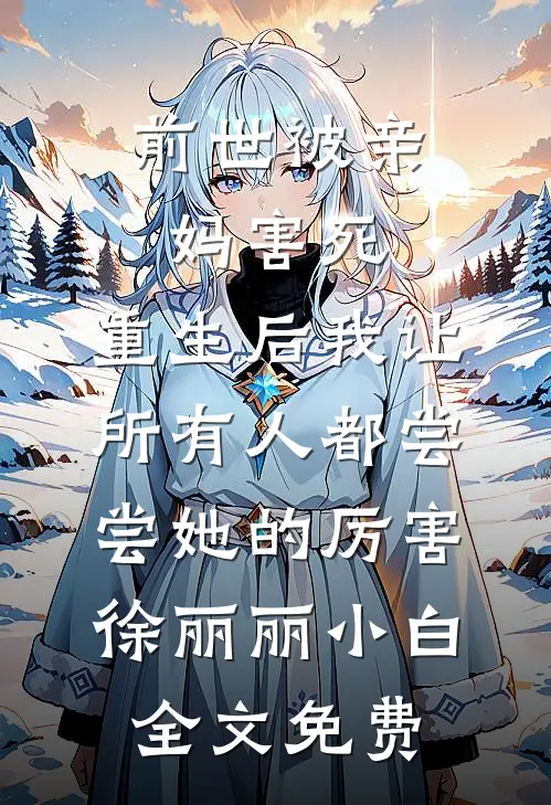 前世被亲妈害死，重生后我让所有人都尝尝她的厉害徐丽丽小白全文免费