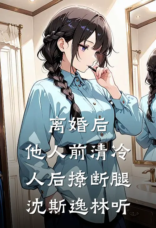 离婚后，他人前清冷人后撩断腿沈斯逸林听