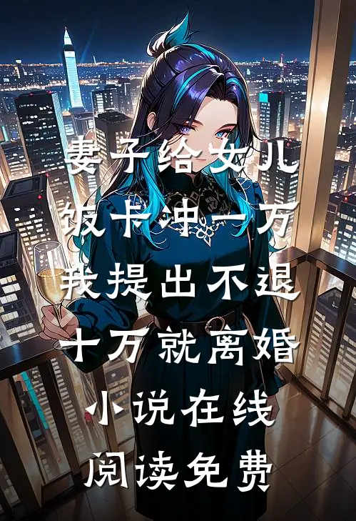 妻子给女儿饭卡冲一万，我提出不退十万就离婚小说在线阅读免费