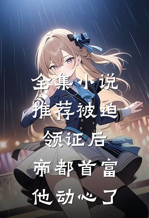 全集小说推荐被迫领证后，帝都首富他动心了