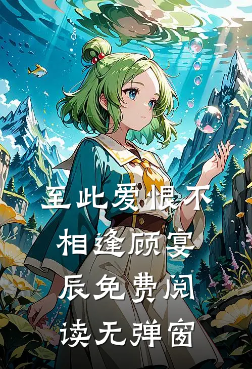 至此爱恨不相逢顾宴辰免费阅读无弹窗