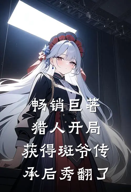 畅销巨著猎人开局：获得斑爷传承后秀翻了