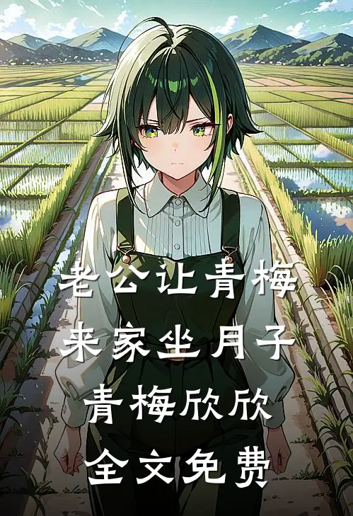 老公让青梅来家坐月子青梅欣欣全文免费