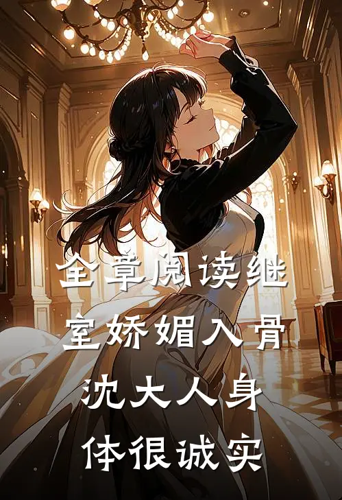 全章阅读继室娇媚入骨，沈大人身体很诚实