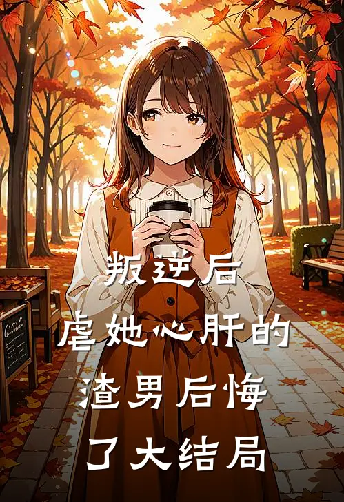 叛逆后,虐她心肝的渣男后悔了大结局免费阅读