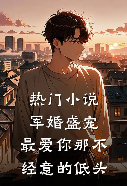 热门小说军婚盛宠：最爱你那不经意的低头