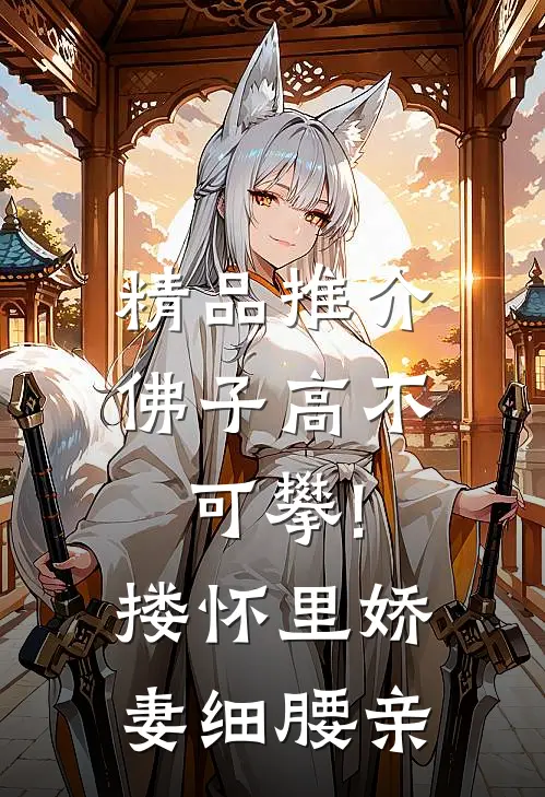 精品推介佛子高不可攀!搂怀里娇妻细腰亲