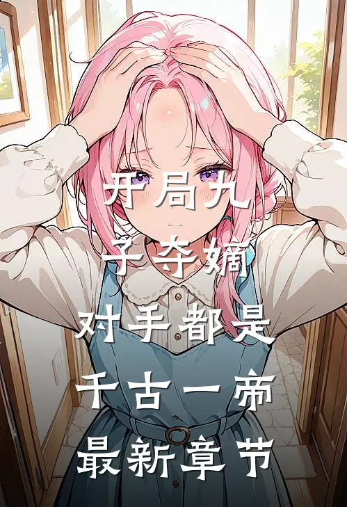 开局九子夺嫡，对手都是千古一帝最新章节