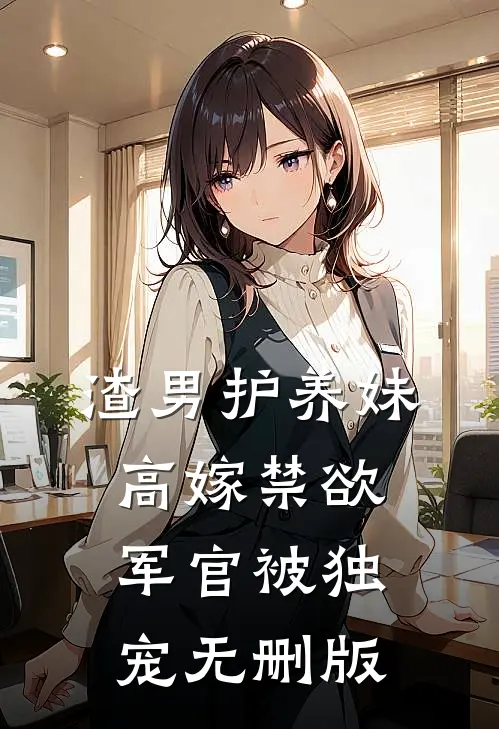 渣男护养妹，高嫁禁欲军官被独宠无删版