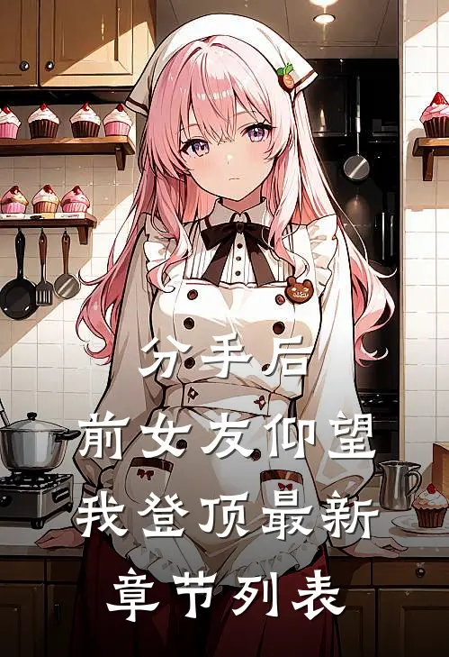 分手后：前女友仰望我登顶最新章节列表