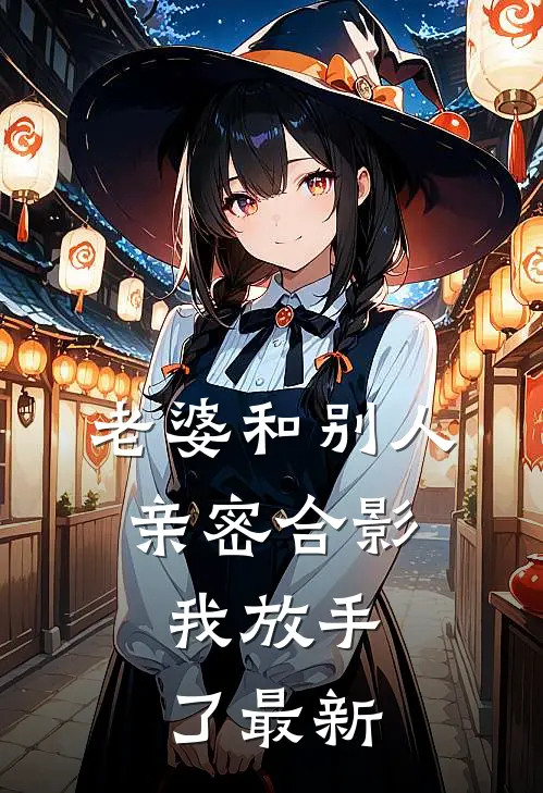 老婆和别人亲密合影，我放手了最新