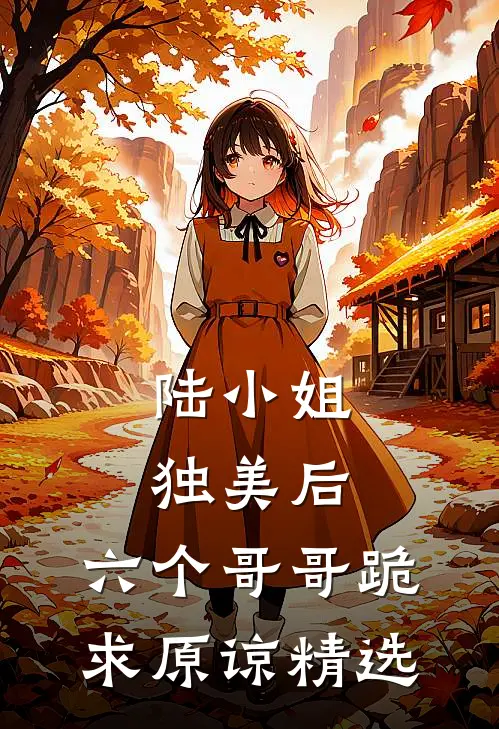 陆小姐独美后，六个哥哥跪求原谅精选