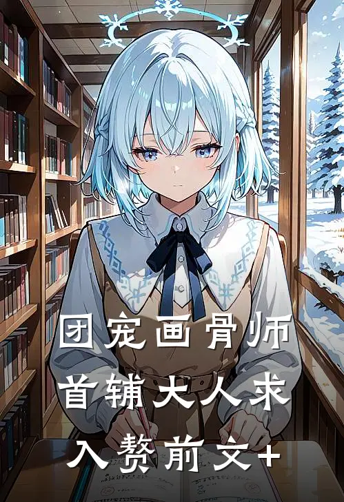 团宠画骨师：首辅大人求入赘前文+