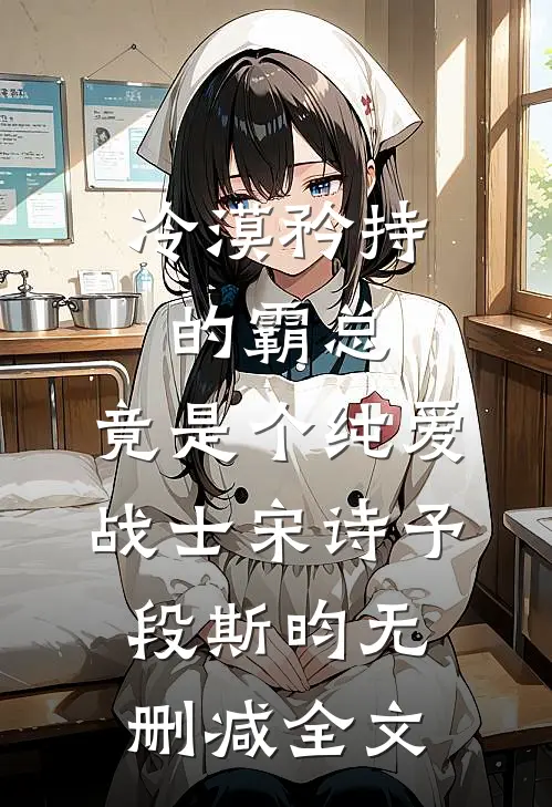 冷漠矜持的霸总，竟是个纯爱战士宋诗予段斯昀无删减全文