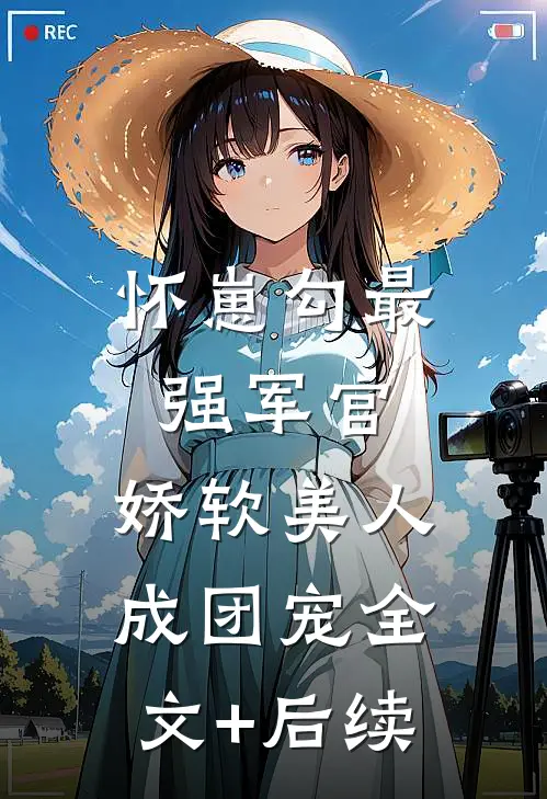 怀崽勾最强军官，娇软美人成团宠全文+后续