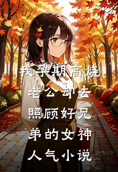 我孕期高烧，老公却去照顾好兄弟的女神人气小说