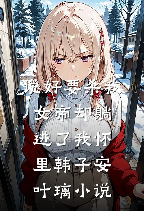 说好要杀我，女帝却躺进了我怀里韩子安叶璃小说