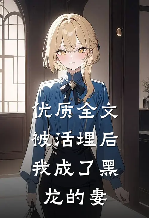 优质全文被活埋后，我成了黑龙的妻