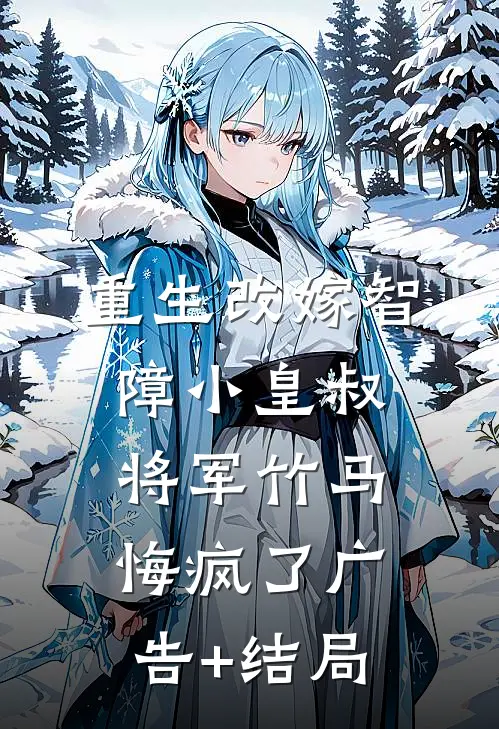 重生改嫁智障小皇叔，将军竹马悔疯了广告+结局