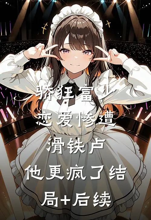 骄狂富少恋爱惨遭滑铁卢，他更疯了结局+后续