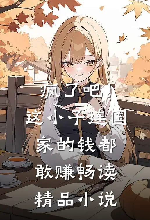 疯了吧！这小子连国家的钱都敢赚畅读精品小说