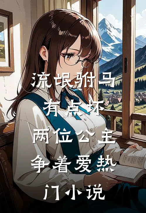 流氓驸马有点坏，两位公主争着爱热门小说