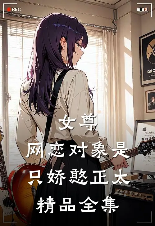 女尊：网恋对象是只娇憨正太精品全集