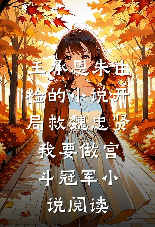 王承恩朱由检的小说开局救魏忠贤，我要做宫斗冠军小说阅读