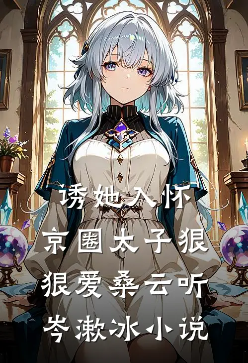 诱她入怀：京圈太子狠狠爱桑云听岑漱冰小说