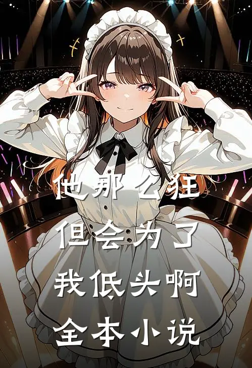 他那么狂,但会为了我低头啊全本免费阅读