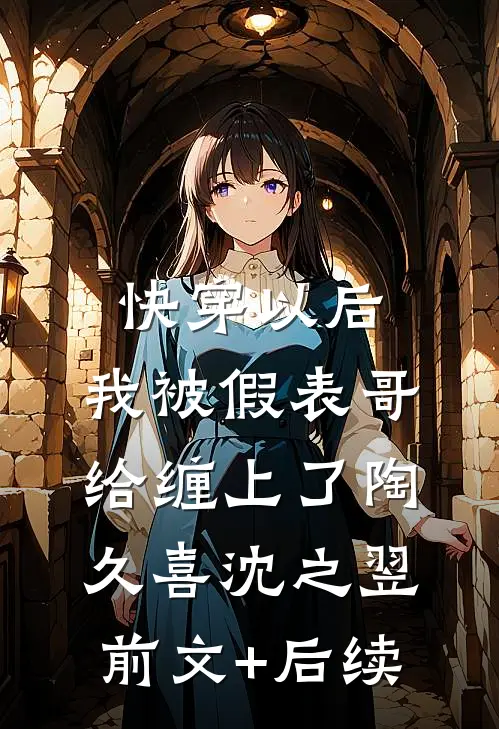快穿以后，我被假表哥给缠上了陶久喜沈之翌前文+后续