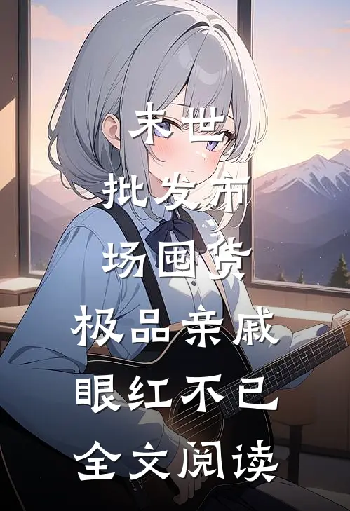末世：批发市场囤货，极品亲戚眼红不已全文阅读