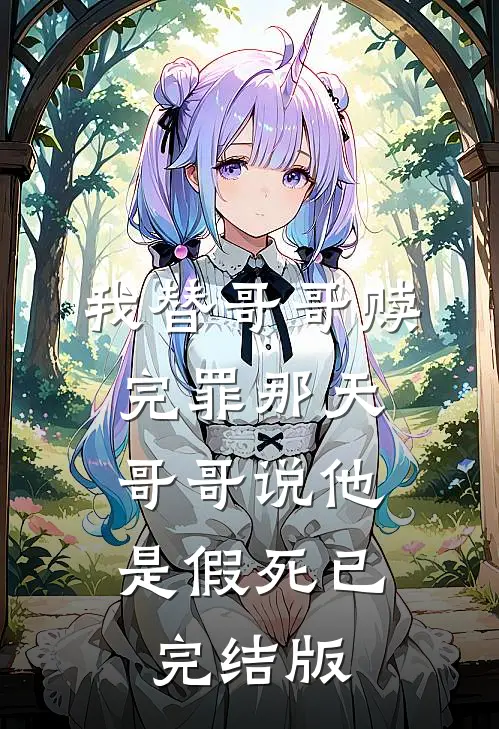我替哥哥赎完罪那天，哥哥说他是假死已完结版