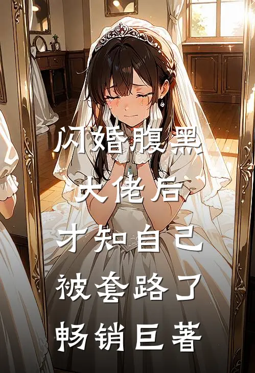 闪婚腹黑大佬后，才知自己被套路了畅销巨著