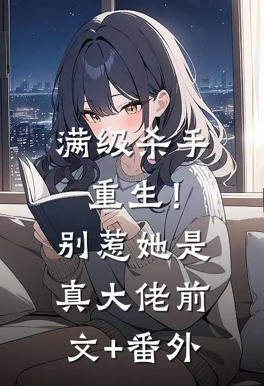 满级杀手重生！别惹，她是真大佬前文+番外