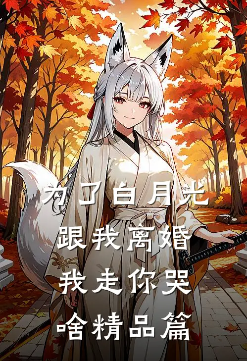 为了白月光跟我离婚，我走你哭啥精品篇