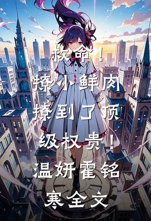 救命！撩小鲜肉撩到了顶级权贵！温妍霍铭寒全文